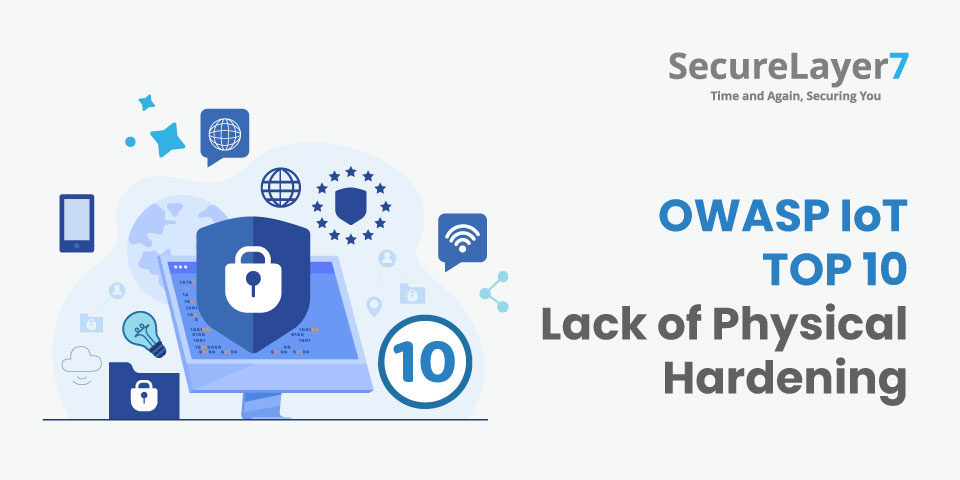 OWASP Top 10 Vulnerabilities IoT Security: Lack of Physical Hardening