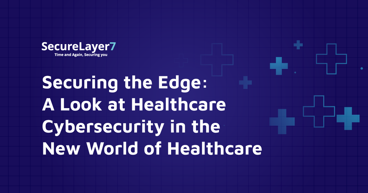 Securing the Edge: A Look at Healthcare Cybersecurity in the New World of Healthcare