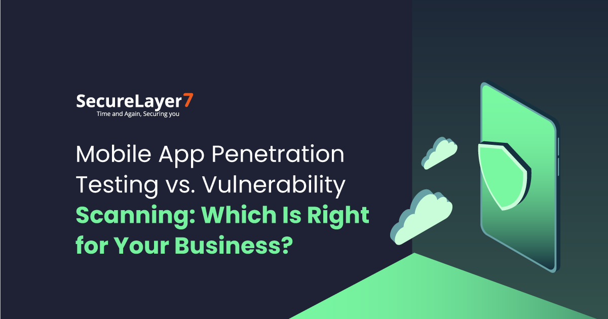 Mobile App Penetration Testing vs. Vulnerability Scanning: Which Is Right for Your Business?